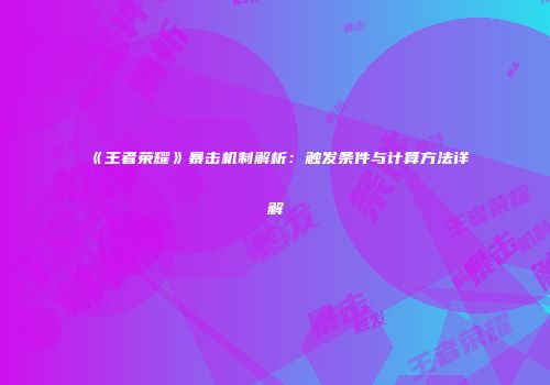 《王者荣耀》暴击机制解析：触发条件与计算方法详解