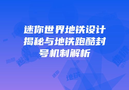 迷你世界地铁设计揭秘与地铁跑酷封号机制解析