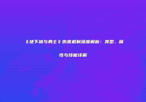 《地下城与勇士》伤害机制深度解析：类型、属性与技能详解