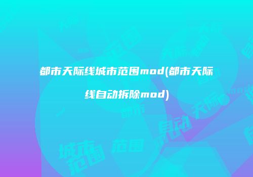 都市天际线城市范围mod(都市天际线自动拆除mod)