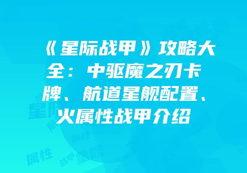 《星际战甲》攻略大全：中驱魔之刃卡牌、航道星舰配置、火属性战甲介绍