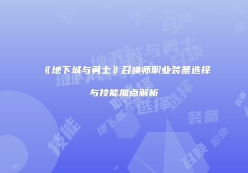 《地下城与勇士》召唤师职业装备选择与技能加点解析