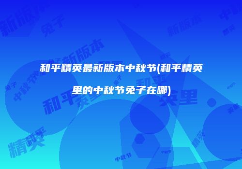 和平精英最新版本中秋节(和平精英里的中秋节兔子在哪)