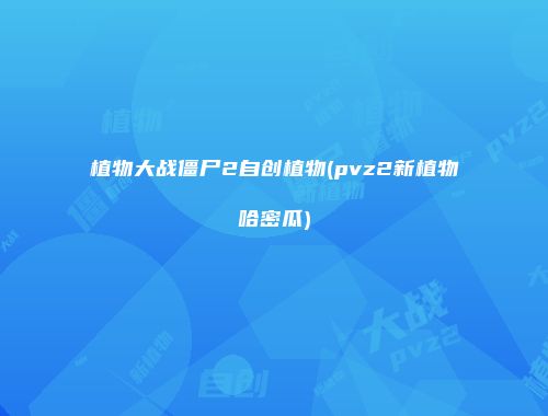 植物大战僵尸2自创植物(pvz2新植物哈密瓜)