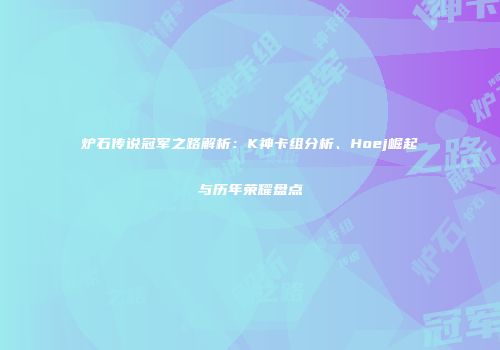 炉石传说冠军之路解析：K神卡组分析、Hoej崛起与历年荣耀盘点