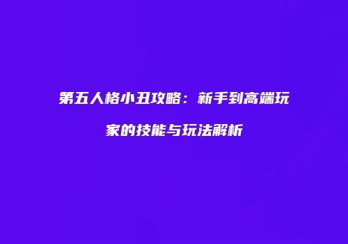 第五人格小丑攻略：新手到高端玩家的技能与玩法解析