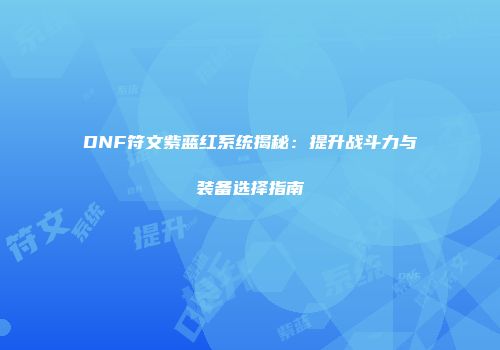 DNF符文紫蓝红系统揭秘：提升战斗力与装备选择指南