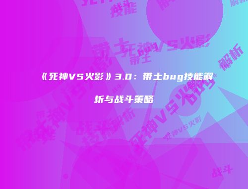 《死神VS火影》3.0：带土bug技能解析与战斗策略