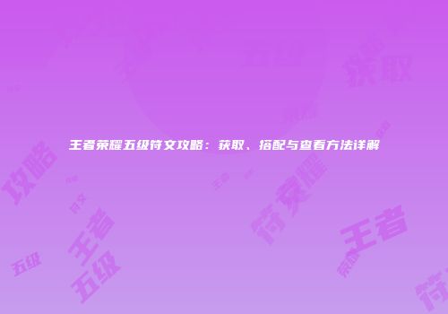 王者荣耀五级符文攻略：获取、搭配与查看方法详解