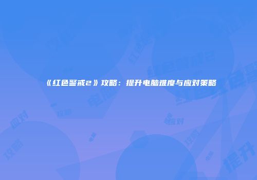 《红色警戒2》攻略：提升电脑难度与应对策略