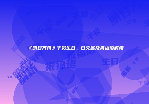 《明日方舟》干员生日、日文名及祝福语解析