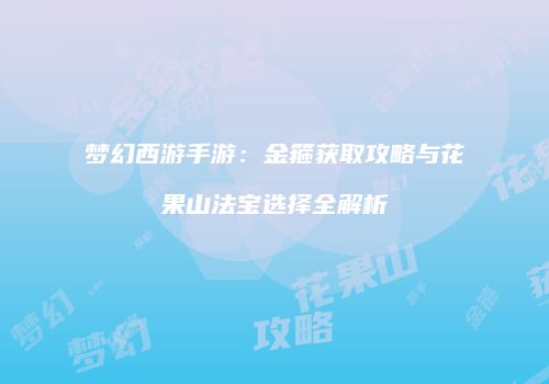 梦幻西游手游：金箍获取攻略与花果山法宝选择全解析