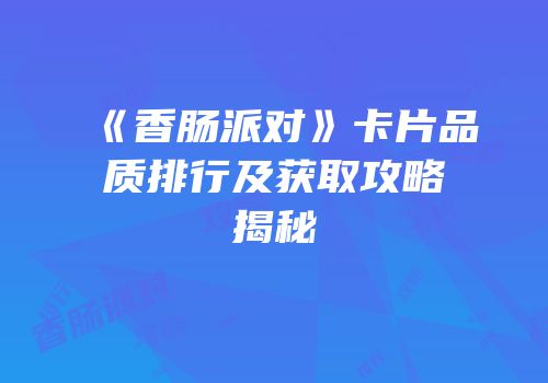 《香肠派对》卡片品质排行及获取攻略揭秘
