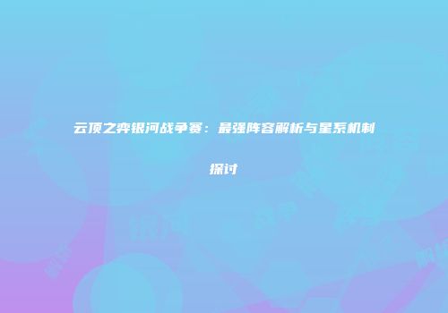 云顶之弈银河战争赛：最强阵容解析与星系机制探讨