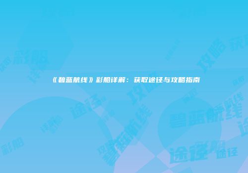《碧蓝航线》彩船详解：获取途径与攻略指南