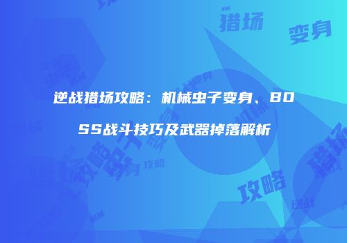 逆战猎场攻略：机械虫子变身、BOSS战斗技巧及武器掉落解析