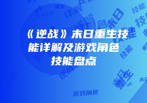 《逆战》末日重生技能详解及游戏角色技能盘点