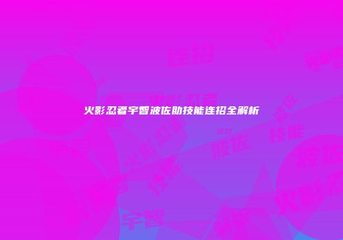 火影忍者宇智波佐助技能连招全解析