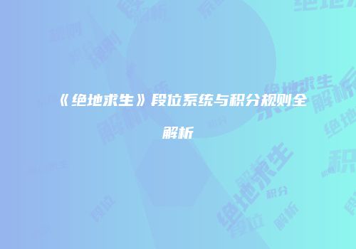 《绝地求生》段位系统与积分规则全解析