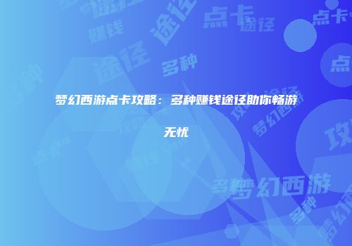 梦幻西游点卡攻略：多种赚钱途径助你畅游无忧