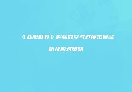 《战舰世界》超强放空与过度击穿解析及应对策略