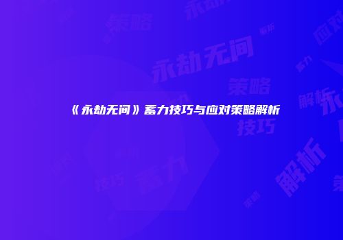 《永劫无间》蓄力技巧与应对策略解析