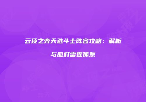 云顶之弈天选斗士阵容攻略：解析与应对雷霆体系