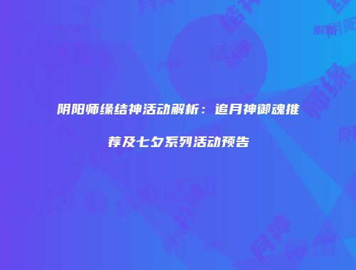 阴阳师缘结神活动解析：追月神御魂推荐及七夕系列活动预告