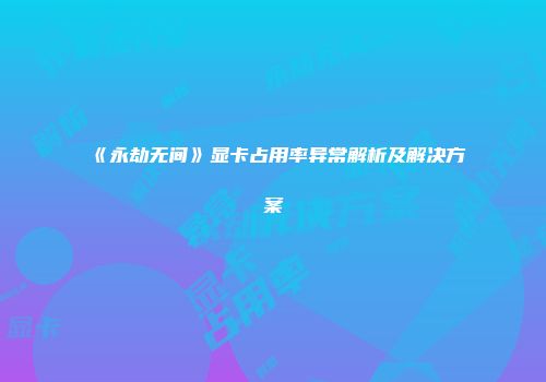 《永劫无间》显卡占用率异常解析及解决方案