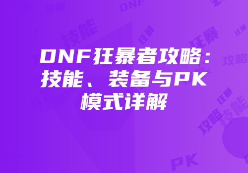 DNF狂暴者攻略：技能、装备与PK模式详解