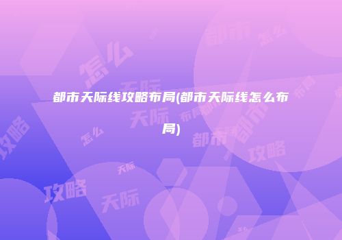 都市天际线攻略布局(都市天际线怎么布局)