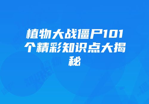 植物大战僵尸101个精彩知识点大揭秘