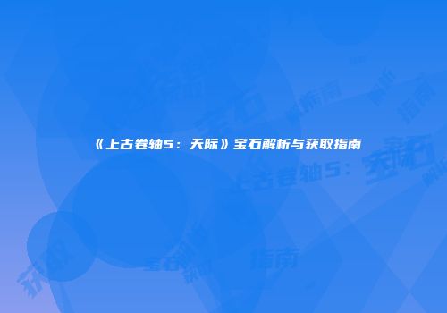 《上古卷轴5：天际》宝石解析与获取指南