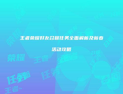 王者荣耀好友召回任务全面解析及新春活动攻略