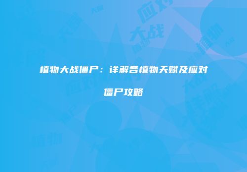 植物大战僵尸：详解各植物天赋及应对僵尸攻略