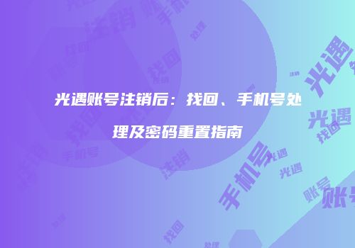 光遇账号注销后：找回、手机号处理及密码重置指南