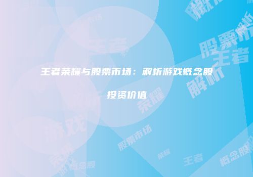 王者荣耀与股票市场：解析游戏概念股投资价值