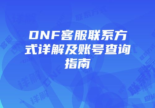 DNF客服联系方式详解及账号查询指南
