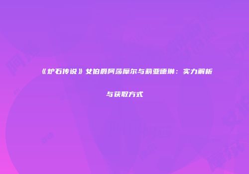 《炉石传说》女伯爵阿莎摩尔与莉亚德琳：实力解析与获取方式