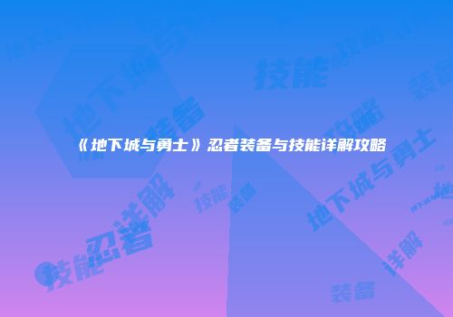 《地下城与勇士》忍者装备与技能详解攻略