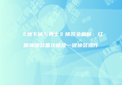 《地下城与勇士》换装全解析：红眼神器装备攻略及一键换装操作