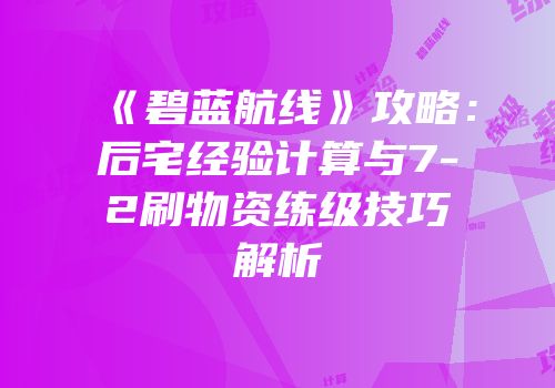 《碧蓝航线》攻略：后宅经验计算与7-2刷物资练级技巧解析
