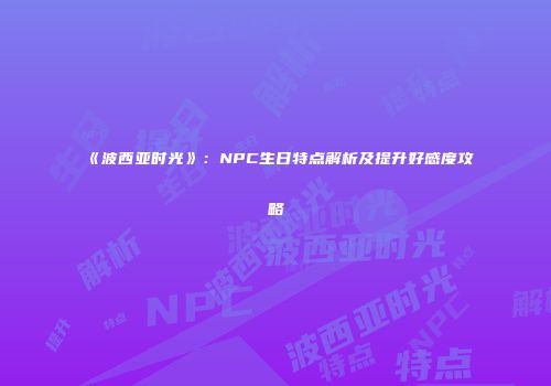 《波西亚时光》：NPC生日特点解析及提升好感度攻略