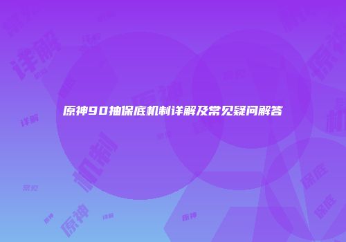 原神90抽保底机制详解及常见疑问解答