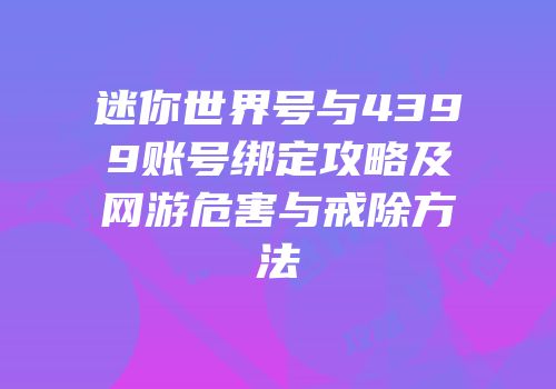 迷你世界号与4399账号绑定攻略及网游危害与戒除方法