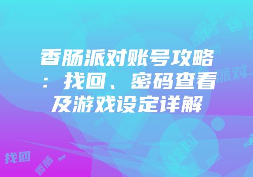 香肠派对账号攻略：找回、密码查看及游戏设定详解
