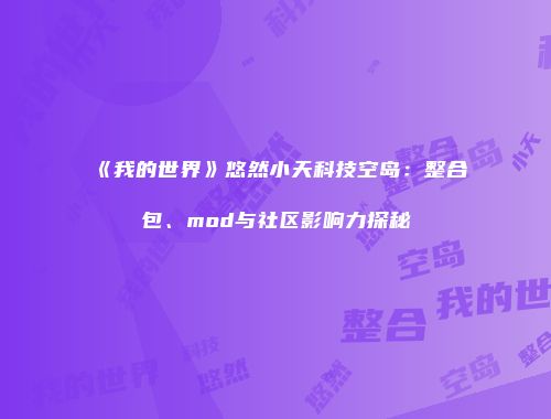 《我的世界》悠然小天科技空岛：整合包、mod与社区影响力探秘