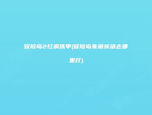 冒险岛2红枫铁甲(冒险岛朱丽埃塔去哪里打)
