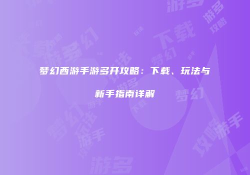 梦幻西游手游多开攻略：下载、玩法与新手指南详解