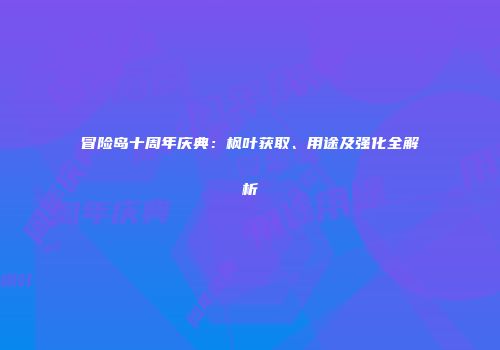 冒险岛十周年庆典：枫叶获取、用途及强化全解析